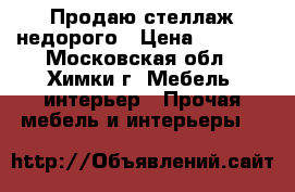 Продаю стеллаж недорого › Цена ­ 1 000 - Московская обл., Химки г. Мебель, интерьер » Прочая мебель и интерьеры   